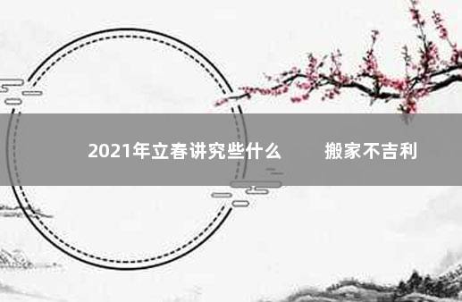 2021年立春讲究些什么 　　搬家不吉利