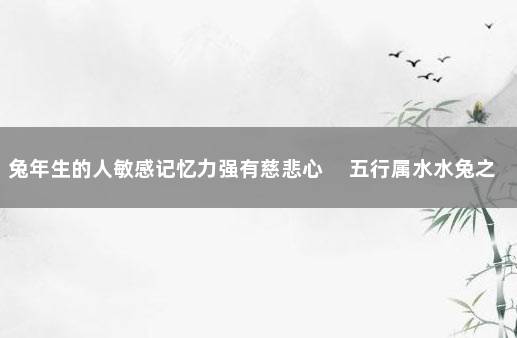 兔年生的人敏感记忆力强有慈悲心 　五行属水水兔之命