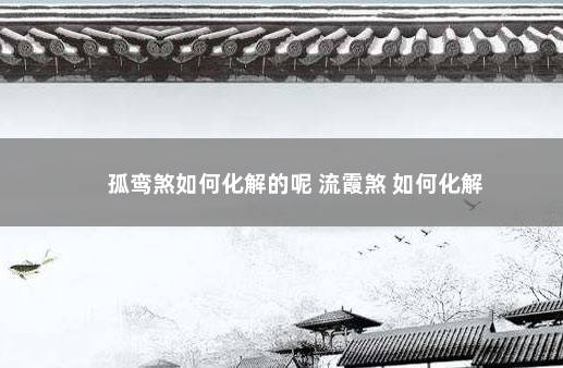 孤鸾煞如何化解的呢 流霞煞 如何化解