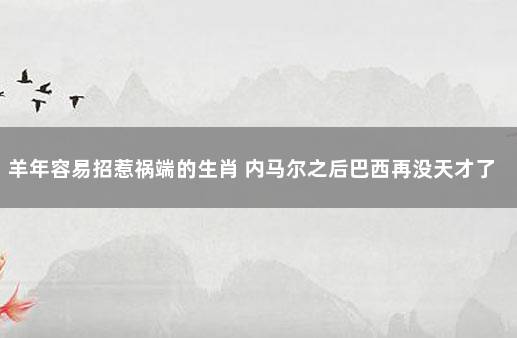 羊年容易招惹祸端的生肖 内马尔之后巴西再没天才了