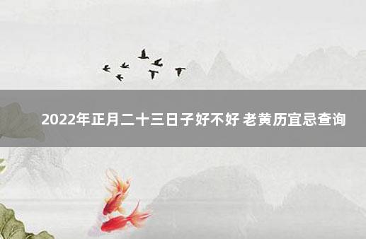 2022年正月二十三日子好不好 老黄历宜忌查询