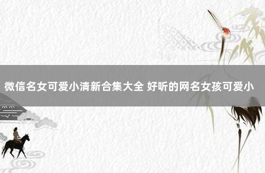 微信名女可爱小清新合集大全 好听的网名女孩可爱小清新简约