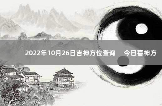 2022年10月26日吉神方位查询 　今日喜神方位变化