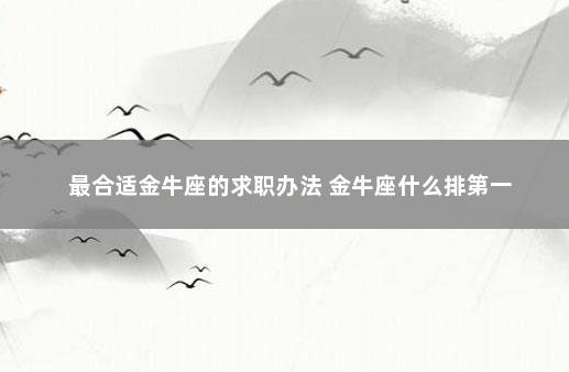最合适金牛座的求职办法 金牛座什么排第一