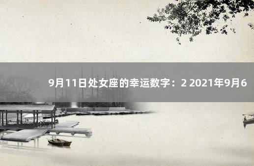 9月11日处女座的幸运数字：2 2021年9月6日星座幸运数字