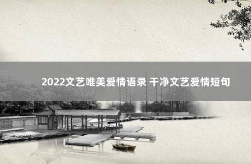 2022文艺唯美爱情语录 干净文艺爱情短句