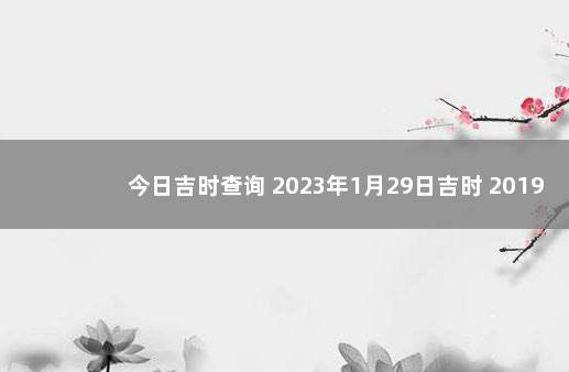 今日吉时查询 2023年1月29日吉时 2019年12月26日黄历