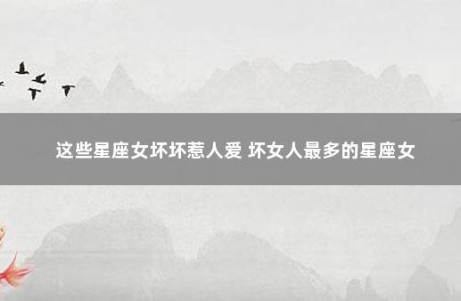 这些星座女坏坏惹人爱 坏女人最多的星座女
