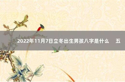 2022年11月7日立冬出生男孩八字是什么 　五行查询