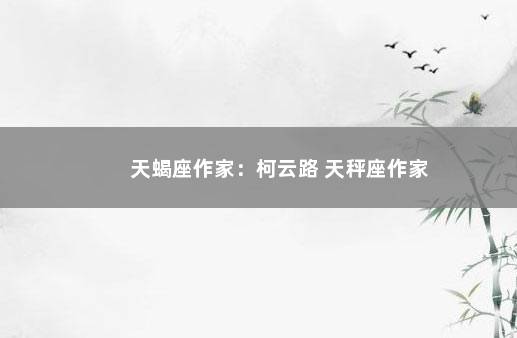 天蝎座作家：柯云路 天秤座作家