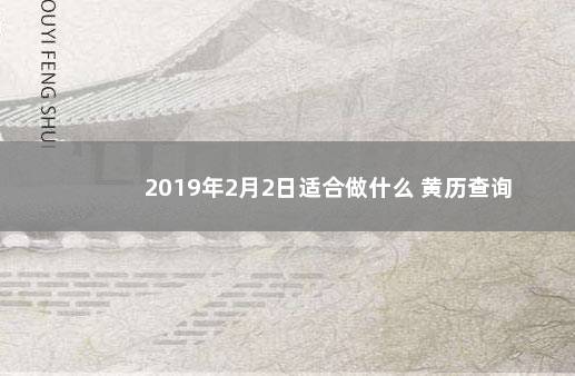 2019年2月2日适合做什么 黄历查询