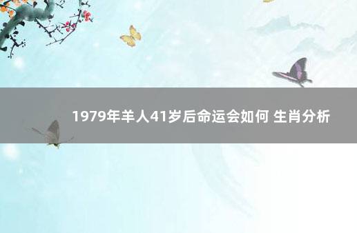 1979年羊人41岁后命运会如何 生肖分析