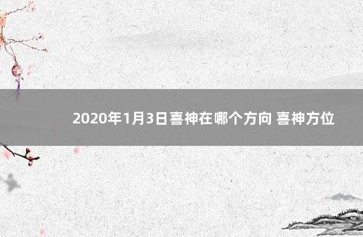 2020年1月3日喜神在哪个方向 喜神方位