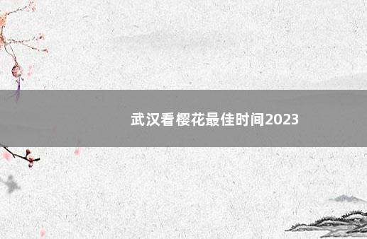 武汉看樱花最佳时间2023