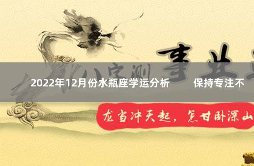 2022年12月份水瓶座学运分析 　　保持专注不受影响