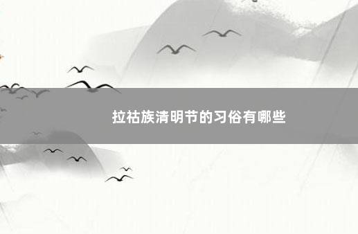 拉祜族清明节的习俗有哪些