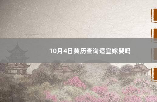 10月4日黄历查询适宜嫁娶吗