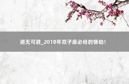 避无可避_2018年双子座必经的情劫！ 　　