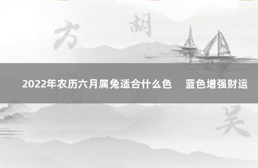 2022年农历六月属兔适合什么色 　蓝色增强财运