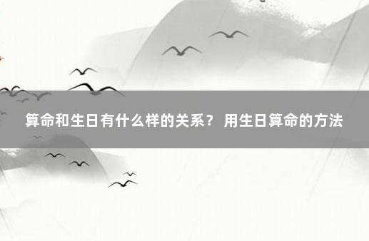 算命和生日有什么样的关系？ 用生日算命的方法