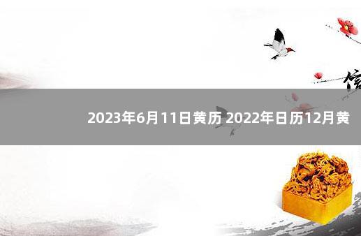 2023年6月11日黄历 2022年日历12月黄道吉日