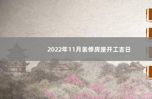 2022年11月装修房屋开工吉日