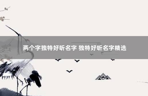 两个字独特好听名字 独特好听名字精选 