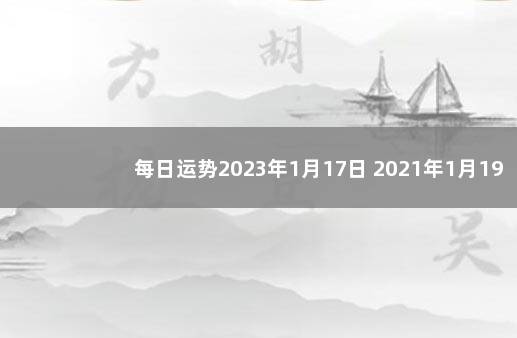 每日运势2023年1月17日 2021年1月19号运势