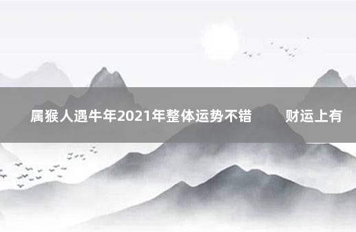 属猴人遇牛年2021年整体运势不错 　　财运上有巨大收获