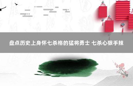 盘点历史上身怀七杀格的猛将勇士 七杀心狠手辣