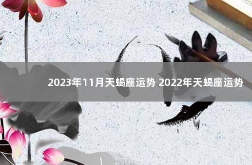 2023年11月天蝎座运势 2022年天蝎座运势详解