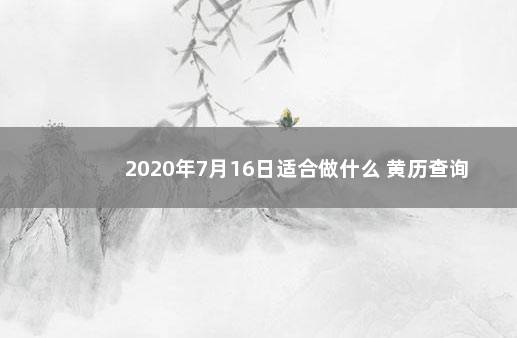 2020年7月16日适合做什么 黄历查询