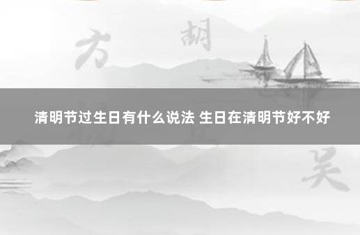 清明节过生日有什么说法 生日在清明节好不好