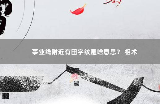 事业线附近有田字纹是啥意思？ 相术