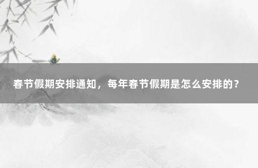 春节假期安排通知，每年春节假期是怎么安排的？