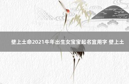 壁上土命2021牛年出生女宝宝起名宜用字 壁上土命牛宝宝怎么取名