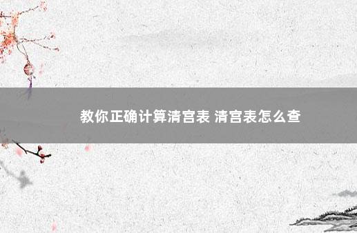 教你正确计算清宫表 清宫表怎么查