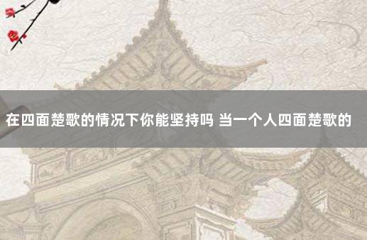 在四面楚歌的情况下你能坚持吗 当一个人四面楚歌的时候怎么办