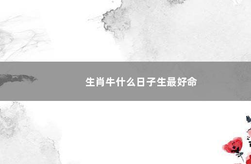 生肖牛什么日子生最好命