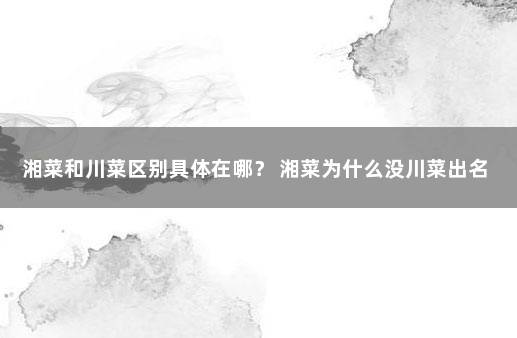 湘菜和川菜区别具体在哪？ 湘菜为什么没川菜出名