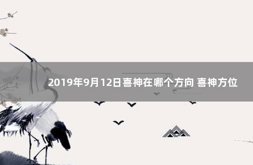 2019年9月12日喜神在哪个方向 喜神方位