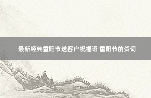 最新经典重阳节送客户祝福语 重阳节的贺词