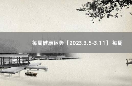 每周健康运势【2023.3.5-3.11】 每周运势(2021.9.6一9.12)