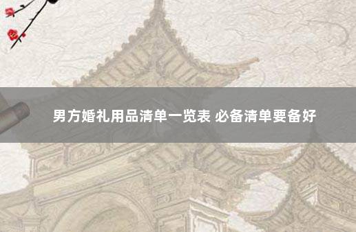 男方婚礼用品清单一览表 必备清单要备好