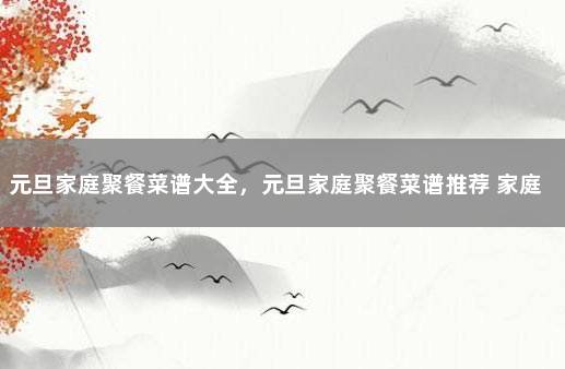 元旦家庭聚餐菜谱大全，元旦家庭聚餐菜谱推荐 家庭聚餐菜单14个菜图片