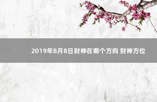 2019年8月8日财神在哪个方向 财神方位