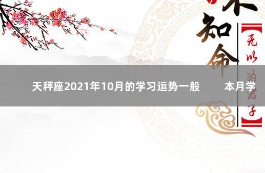 天秤座2021年10月的学习运势一般 　　本月学习运势一般