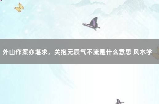 外山作案亦堪求，关抱元辰气不流是什么意思 风水学