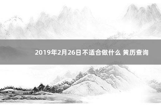 2019年2月26日不适合做什么 黄历查询