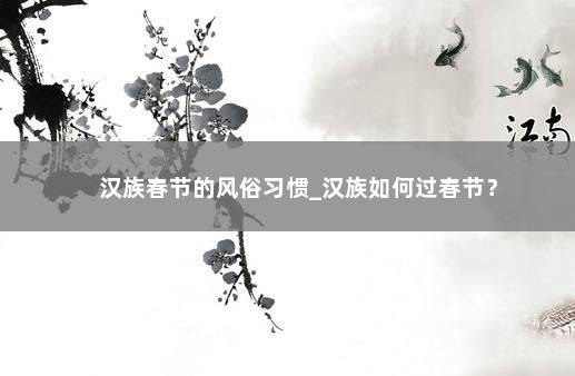 汉族春节的风俗习惯_汉族如何过春节？